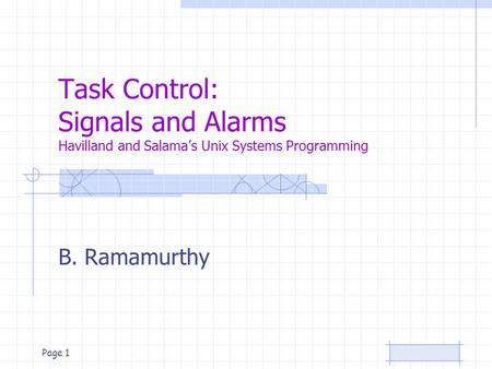 Page 1 Task Control: Signals and Alarms Havilland and Salama’s Unix Systems Programming B. Ramamurthy.