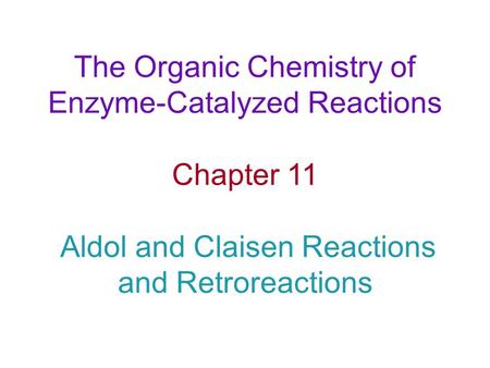 The Organic Chemistry of Enzyme-Catalyzed Reactions Chapter 11 Aldol and Claisen Reactions and Retroreactions.