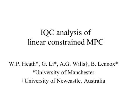 IQC analysis of linear constrained MPC W.P. Heath*, G. Li*, A.G. Wills†, B. Lennox* *University of Manchester †University of Newcastle, Australia.