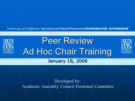 January 18, 2006 University of California Agriculture and Natural Resources COOPERATIVE EXTENSION Peer Review Ad Hoc Chair Training Developed by: Academic.