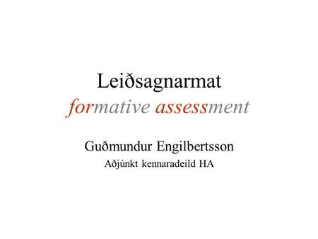 Leiðsagnarmat formative assessment Guðmundur Engilbertsson Aðjúnkt kennaradeild HA.