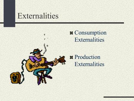 Externalities Consumption Externalities Production Externalities.
