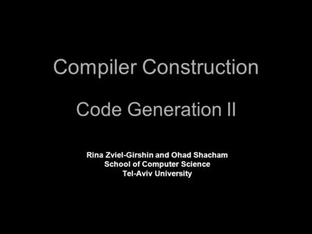 Compiler Construction Code Generation II Rina Zviel-Girshin and Ohad Shacham School of Computer Science Tel-Aviv University.