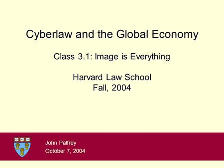 Cyberlaw and the Global Economy Class 3.1: Image is Everything Harvard Law School Fall, 2004 John Palfrey October 7, 2004.