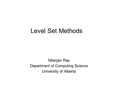Level Set Methods Nilanjan Ray Department of Computing Science University of Alberta.