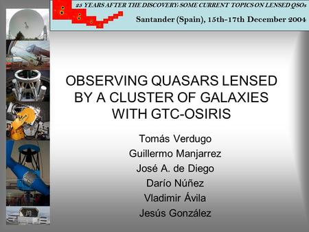 25 YEARS AFTER THE DISCOVERY: SOME CURRENT TOPICS ON LENSED QSOs Santander (Spain), 15th-17th December 2004 OBSERVING QUASARS LENSED BY A CLUSTER OF GALAXIES.