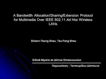 A Bandwidth Allocation/Sharing/Extension Protocol for Multimedia Over IEEE 802.11 Ad Hoc Wireless LANs Παρουσίαση : Τσιπουρίδου Δέσποινα Shiann-Tsong Sheu,