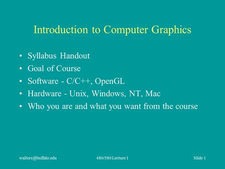 Lecture 1Slide 1 Introduction to Computer Graphics Syllabus Handout Goal of Course Software - C/C++, OpenGL Hardware - Unix,