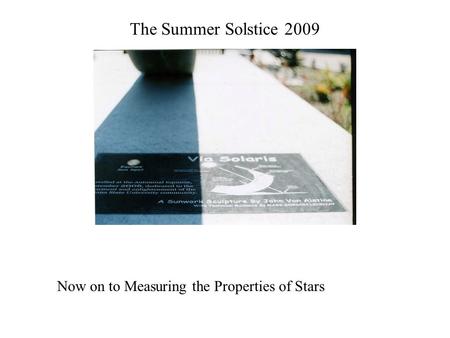 The Summer Solstice 2009 Now on to Measuring the Properties of Stars.
