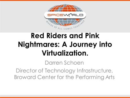 Red Riders and Pink Nightmares: A Journey into Virtualization. Darren Schoen Director of Technology Infrastructure, Broward Center for the Performing Arts.