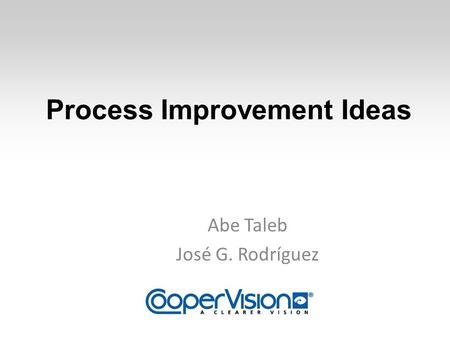 Process Improvement Ideas Abe Taleb José G. Rodríguez.