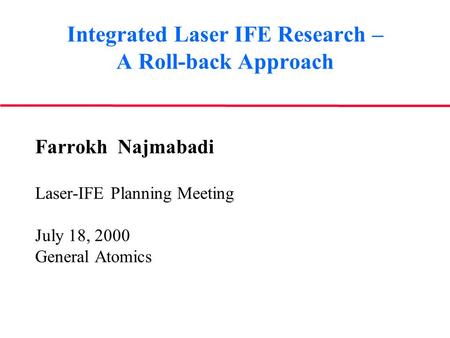 Integrated Laser IFE Research – A Roll-back Approach Farrokh Najmabadi Laser-IFE Planning Meeting July 18, 2000 General Atomics.