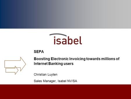 SEPA Boosting Electronic Invoicing towards millions of Internet Banking users Christian Luyten Sales Manager, Isabel NV/SA.