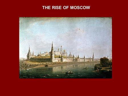 THE RISE OF MOSCOW. THE RISE FROM OBSCURITY  Prince Yuri Dolgorukii (Long- arm) laid foundations in 1156  Sacked by Mongols in 1238  Recognized as.