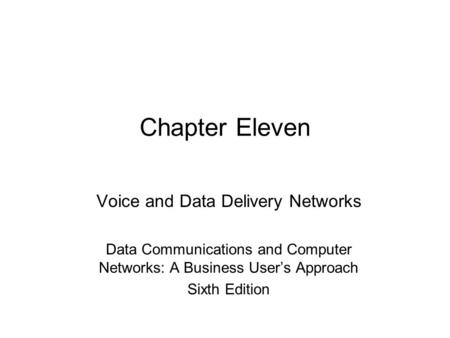 Chapter Eleven Voice and Data Delivery Networks Data Communications and Computer Networks: A Business User’s Approach Sixth Edition.