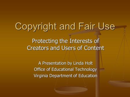 Copyright and Fair Use Protecting the Interests of Creators and Users of Content A Presentation by Linda Holt Office of Educational Technology Virginia.