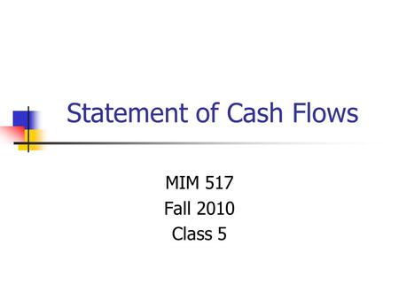 Statement of Cash Flows MIM 517 Fall 2010 Class 5.