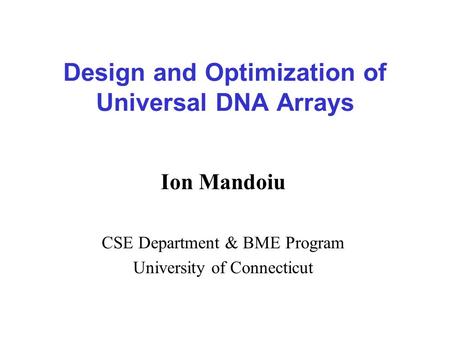 Design and Optimization of Universal DNA Arrays Ion Mandoiu CSE Department & BME Program University of Connecticut.
