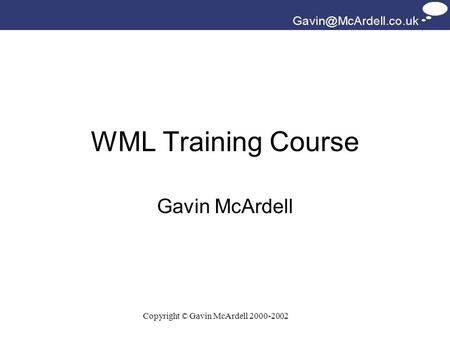 Copyright © Gavin McArdell 2000-2002 WML Training Course Gavin McArdell.