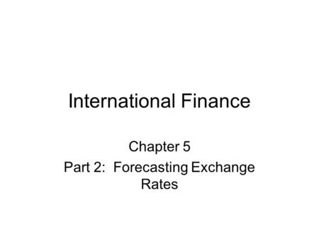 International Finance Chapter 5 Part 2: Forecasting Exchange Rates.