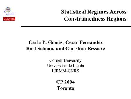 Statistical Regimes Across Constrainedness Regions Carla P. Gomes, Cesar Fernandez Bart Selman, and Christian Bessiere Cornell University Universitat de.