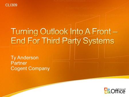 Ty Anderson Partner Cogent Company CLI309. Why Outlook as a Front-End Anatomy of an Outlook Front-End Demo.