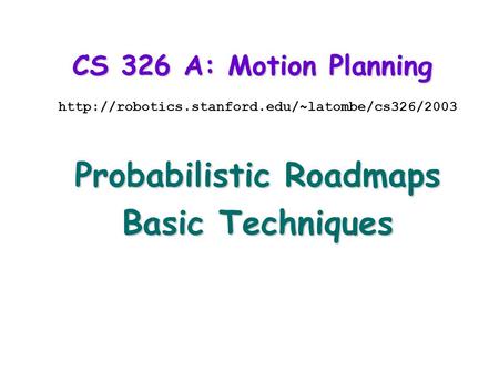 CS 326 A: Motion Planning  Probabilistic Roadmaps Basic Techniques.