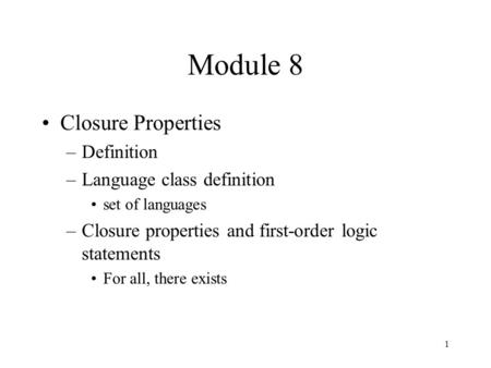 1 Module 8 Closure Properties –Definition –Language class definition set of languages –Closure properties and first-order logic statements For all, there.