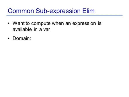 Common Sub-expression Elim Want to compute when an expression is available in a var Domain: