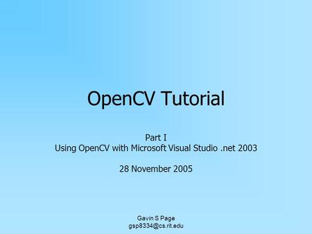 Gavin S Page OpenCV Tutorial Part I Using OpenCV with Microsoft Visual Studio.net 2003 28 November 2005.