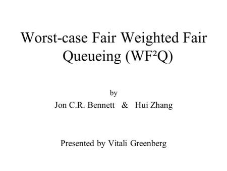 Worst-case Fair Weighted Fair Queueing (WF²Q) by Jon C.R. Bennett & Hui Zhang Presented by Vitali Greenberg.