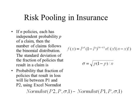 Risk Pooling in Insurance If n policies, each has independent probability p of a claim, then the number of claims follows the binomial distribution. The.