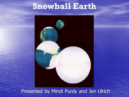 Snowball Earth Presented by Mindi Purdy and Jen Ulrich.