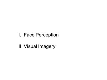 I. Face Perception II. Visual Imagery. Is Face Recognition Special? Arguments have been made for both functional and neuroanatomical specialization for.