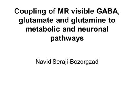 Coupling of MR visible GABA, glutamate and glutamine to metabolic and neuronal pathways Navid Seraji-Bozorgzad.