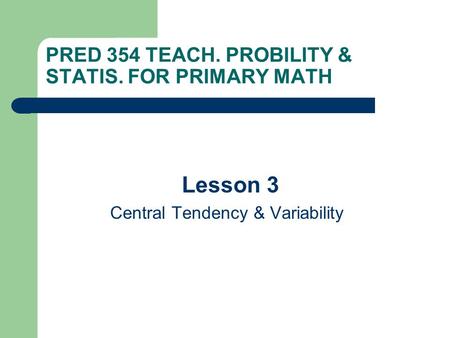 PRED 354 TEACH. PROBILITY & STATIS. FOR PRIMARY MATH