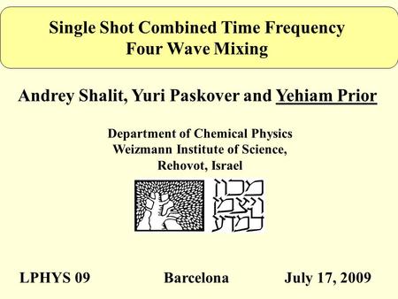 Single Shot Combined Time Frequency Four Wave Mixing Andrey Shalit, Yuri Paskover and Yehiam Prior Department of Chemical Physics Weizmann Institute of.