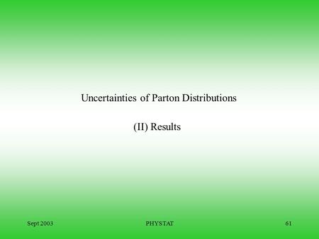 Sept 2003PHYSTAT61 Uncertainties of Parton Distributions (II) Results.