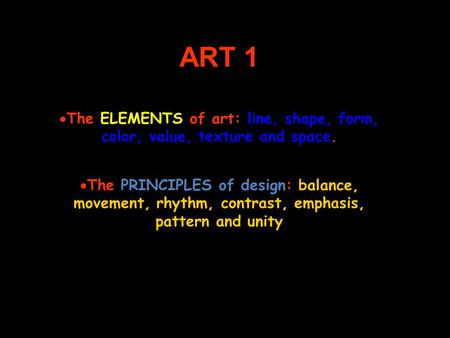 ART 1 The ELEMENTS of art: line, shape, form, color, value, texture and space. The PRINCIPLES of design: balance, movement, rhythm, contrast, emphasis,