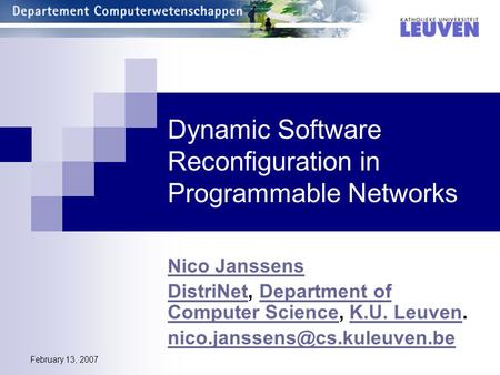 February 13, 2007 Dynamic Software Reconfiguration in Programmable Networks Nico Janssens DistriNetDistriNet, Department of Computer Science, K.U. Leuven.Department.
