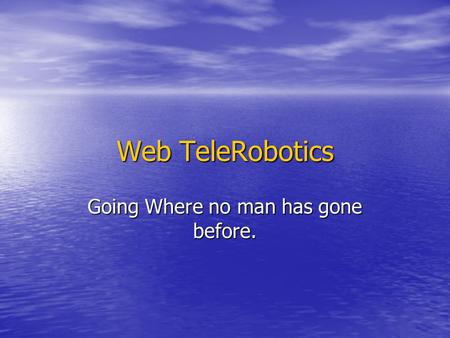 Web TeleRobotics Going Where no man has gone before.