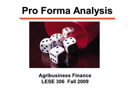 Pro Forma Analysis Agribusiness Finance LESE 306 Fall 2009.
