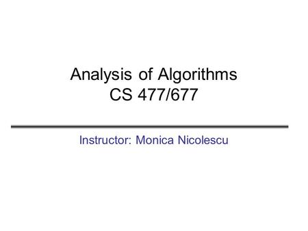 Analysis of Algorithms CS 477/677 Instructor: Monica Nicolescu.