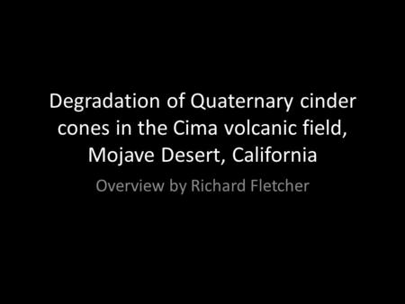 Degradation of Quaternary cinder cones in the Cima volcanic field, Mojave Desert, California Overview by Richard Fletcher.