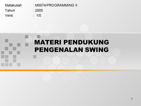 1 MATERI PENDUKUNG PENGENALAN SWING Matakuliah: M0074/PROGRAMMING II Tahun: 2005 Versi: 1/0.