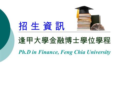 招 生 資 訊 逢甲大學金融博士學位學程 Ph.D in Finance, Feng Chia University.