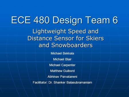 ECE 480 Design Team 6 Lightweight Speed and Distance Sensor for Skiers and Snowboarders Michael Bekkala Michael Blair Michael Carpenter Matthew Guibord.