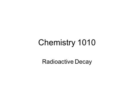 Chemistry 1010 Radioactive Decay. Nuclear Chemistry Notation.
