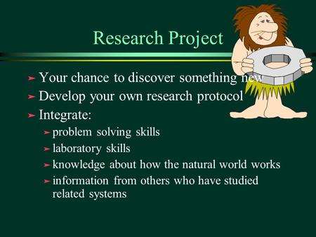Research Project ä Your chance to discover something new ä Develop your own research protocol ä Integrate: ä problem solving skills ä laboratory skills.