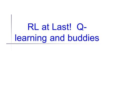 RL at Last! Q- learning and buddies. Administrivia R3 due today Class discussion Project proposals back (mostly) Only if you gave me paper; e-copies yet.
